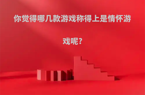 你觉得哪几款游戏称得上是情怀游戏呢?