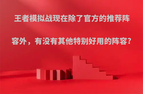 王者模拟战现在除了官方的推荐阵容外，有没有其他特别好用的阵容?