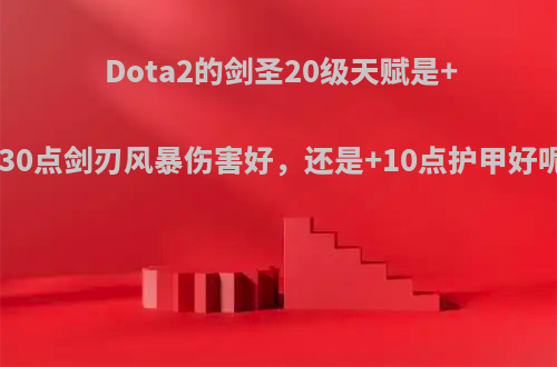 Dota2的剑圣20级天赋是+130点剑刃风暴伤害好，还是+10点护甲好呢?