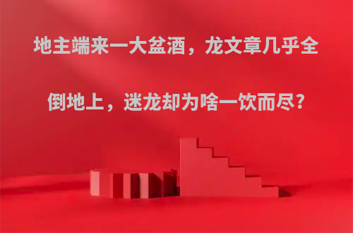 地主端来一大盆酒，龙文章几乎全倒地上，迷龙却为啥一饮而尽?