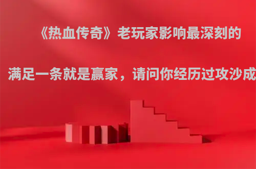 《热血传奇》老玩家影响最深刻的瞬间，满足一条就是赢家，请问你经历过攻沙成功吗?