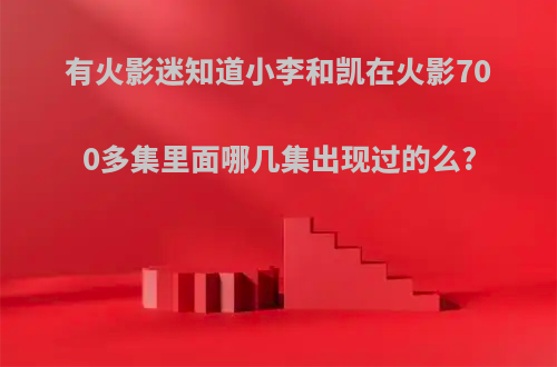 有火影迷知道小李和凯在火影700多集里面哪几集出现过的么?