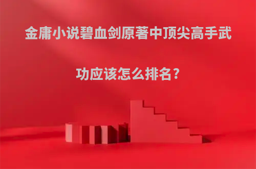 金庸小说碧血剑原著中顶尖高手武功应该怎么排名?