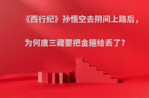 《西行纪》孙悟空去阴间上路后，为何唐三藏要把金箍给丢了?