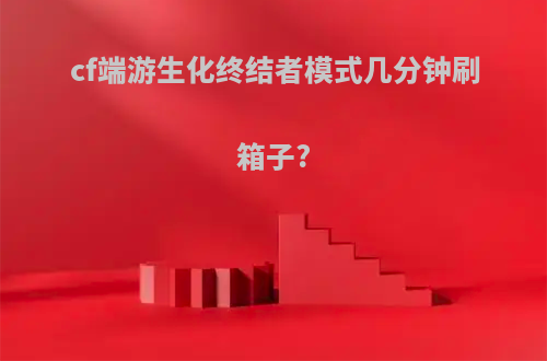 cf端游生化终结者模式几分钟刷箱子?