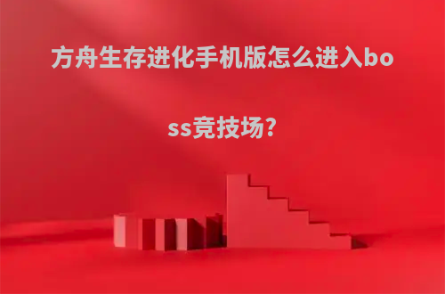 方舟生存进化手机版怎么进入boss竞技场?