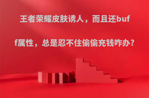 王者荣耀皮肤诱人，而且还buff属性，总是忍不住偷偷充钱咋办?