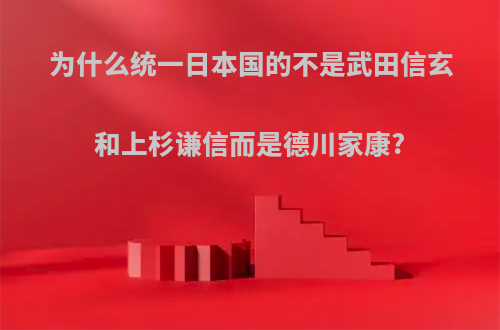 为什么统一日本国的不是武田信玄和上杉谦信而是德川家康?