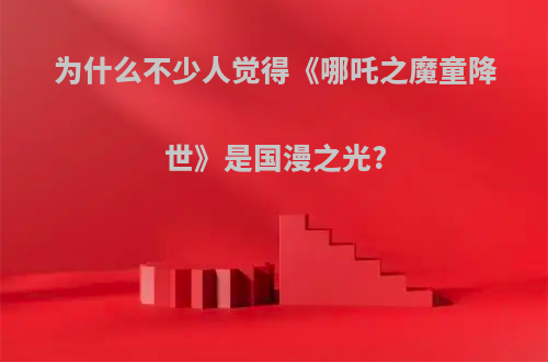 为什么不少人觉得《哪吒之魔童降世》是国漫之光?