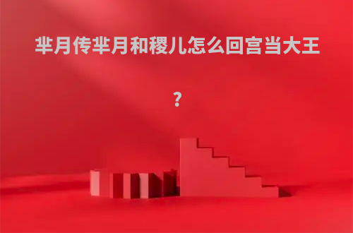 芈月传芈月和稷儿怎么回宫当大王?