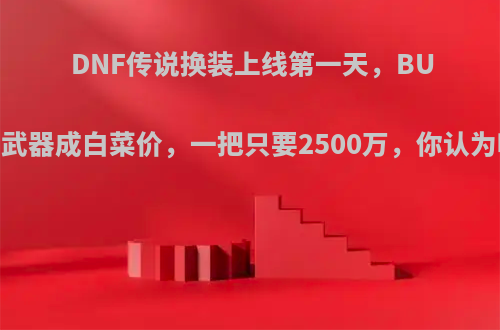 DNF传说换装上线第一天，BUFF武器成白菜价，一把只要2500万，你认为呢?