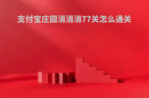 支付宝庄园消消消77关怎么通关