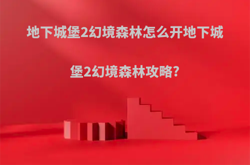 地下城堡2幻境森林怎么开地下城堡2幻境森林攻略?
