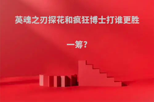 英魂之刃探花和疯狂博士打谁更胜一筹?