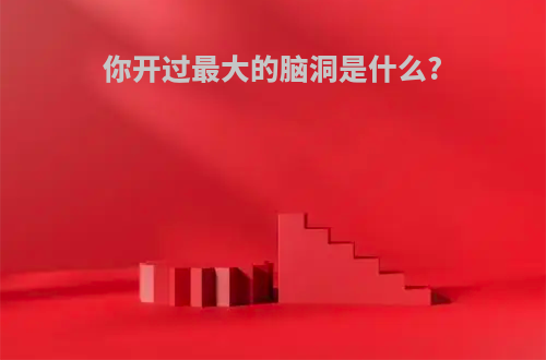 你开过最大的脑洞是什么?(你开过最大的脑洞是什么生肖)