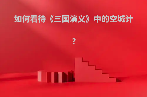 如何看待《三国演义》中的空城计?