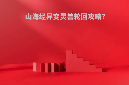 山海经异变灵兽轮回攻略?