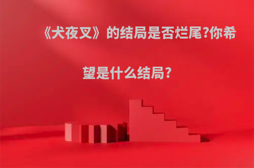 《犬夜叉》的结局是否烂尾?你希望是什么结局?