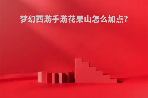 梦幻西游手游花果山怎么加点?