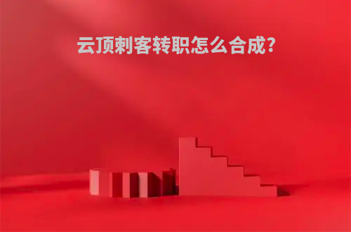 云顶刺客转职怎么合成?