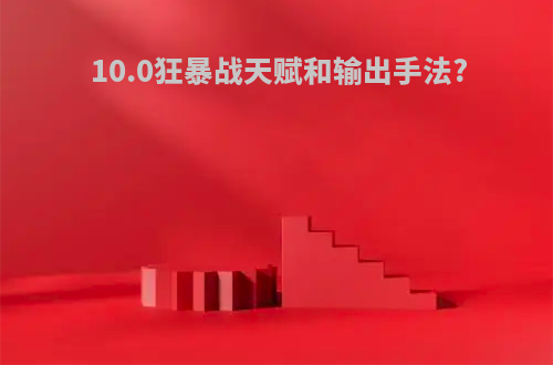 10.0狂暴战天赋和输出手法?