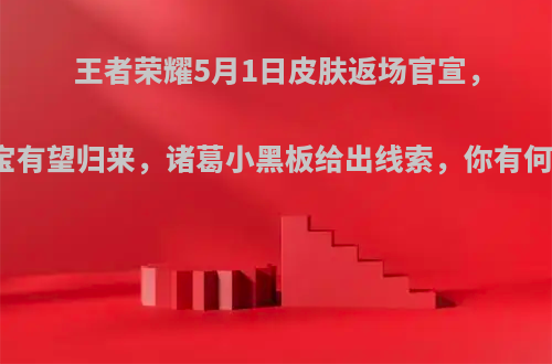 王者荣耀5月1日皮肤返场官宣，至尊宝有望归来，诸葛小黑板给出线索，你有何看法?