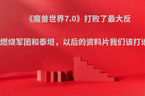 《魔兽世界7.0》打败了最大反派燃烧军团和泰坦，以后的资料片我们该打谁?