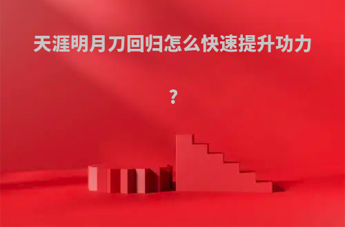 天涯明月刀回归怎么快速提升功力?