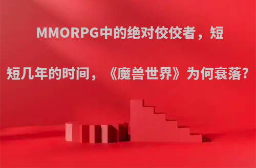 MMORPG中的绝对佼佼者，短短几年的时间，《魔兽世界》为何衰落?