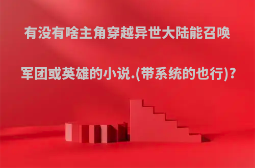 有没有啥主角穿越异世大陆能召唤军团或英雄的小说.(带系统的也行)?