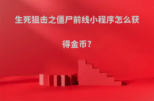 生死狙击之僵尸前线小程序怎么获得金币?