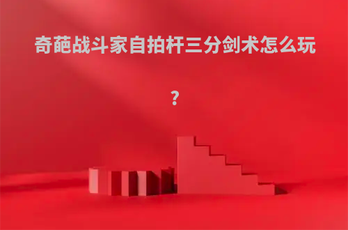 奇葩战斗家自拍杆三分剑术怎么玩?