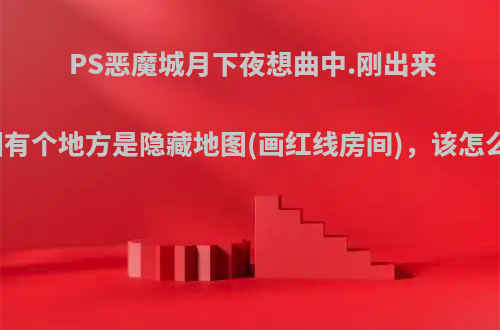 PS恶魔城月下夜想曲中.刚出来的地图有个地方是隐藏地图(画红线房间)，该怎么进去?