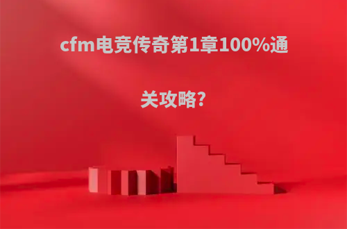 cfm电竞传奇第1章100%通关攻略?