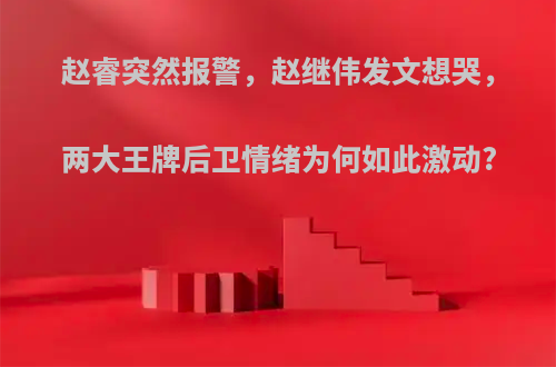 赵睿突然报警，赵继伟发文想哭，两大王牌后卫情绪为何如此激动?