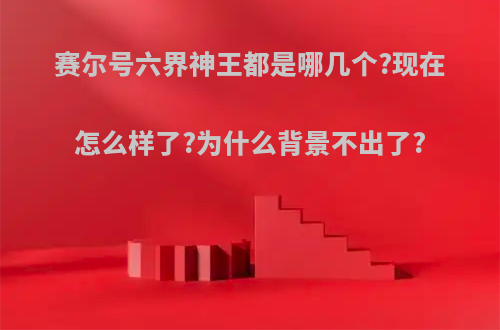 赛尔号六界神王都是哪几个?现在怎么样了?为什么背景不出了?