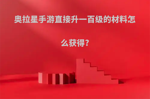 奥拉星手游直接升一百级的材料怎么获得?