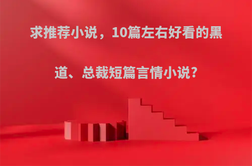 求推荐小说，10篇左右好看的黑道、总裁短篇言情小说?