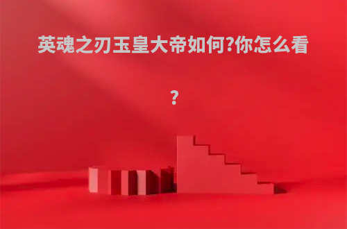 英魂之刃玉皇大帝如何?你怎么看?