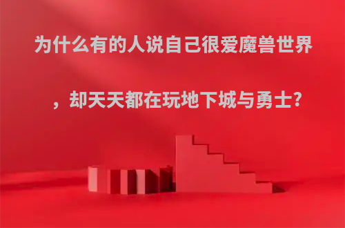 为什么有的人说自己很爱魔兽世界，却天天都在玩地下城与勇士?