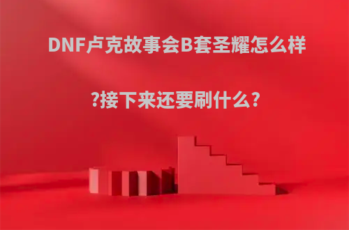 DNF卢克故事会B套圣耀怎么样?接下来还要刷什么?