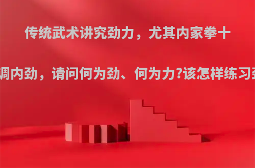 传统武术讲究劲力，尤其内家拳十分强调内劲，请问何为劲、何为力?该怎样练习劲力?