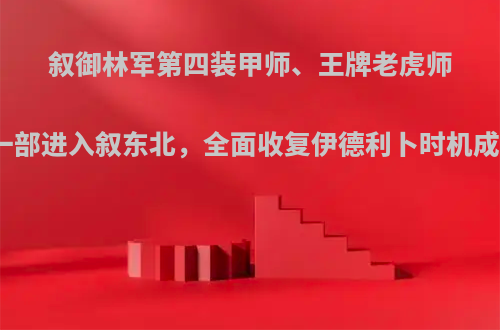 叙御林军第四装甲师、王牌老虎师各一部进入叙东北，全面收复伊德利卜时机成熟?