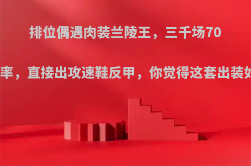 排位偶遇肉装兰陵王，三千场70%胜率，直接出攻速鞋反甲，你觉得这套出装如何?