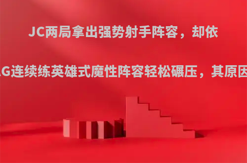 JC两局拿出强势射手阵容，却依旧被AG连续练英雄式魔性阵容轻松碾压，其原因何在?