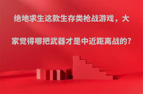 绝地求生这款生存类枪战游戏，大家觉得哪把武器才是中近距离战的?