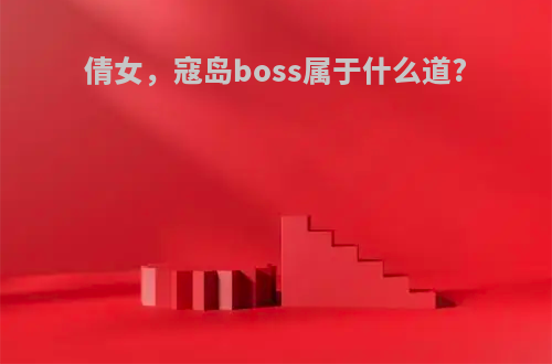 倩女，寇岛boss属于什么道?