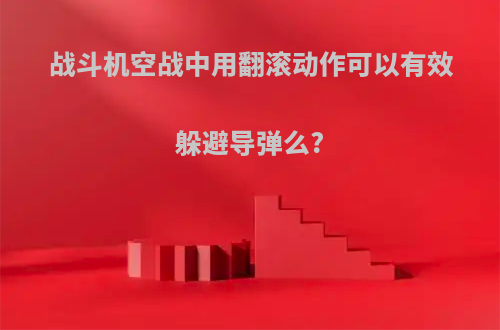 战斗机空战中用翻滚动作可以有效躲避导弹么?