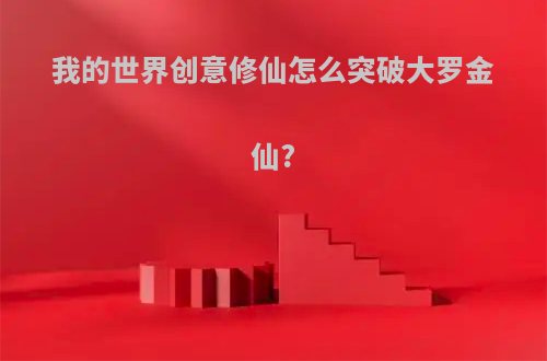 我的世界创意修仙怎么突破大罗金仙?