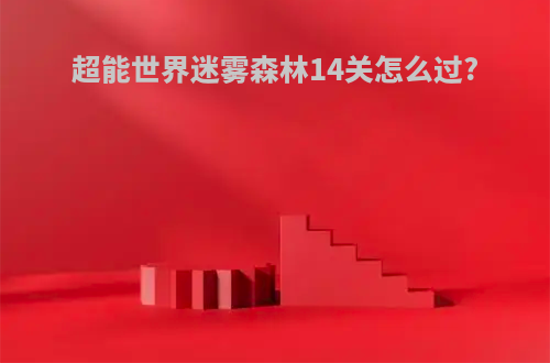 超能世界迷雾森林14关怎么过?